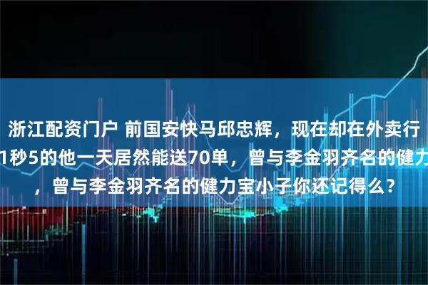 浙江配资门户 前国安快马邱忠辉，现在却在外卖行业拼搏，百米速度11秒5的他一天居然能送70单，曾与李金羽齐名的健力宝小子你还记得么？